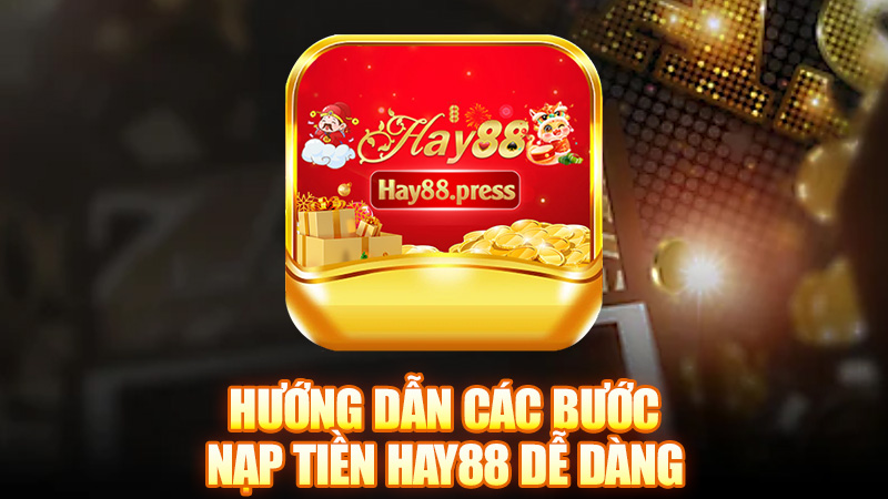 Hướng dẫn các bước nạp tiền Hay88 dễ dàng